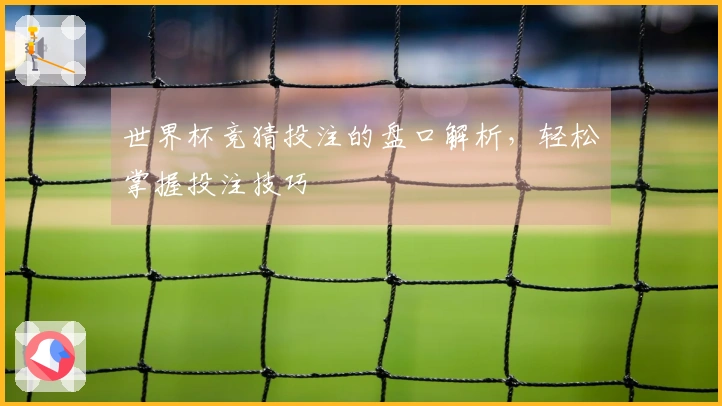 世界杯竞猜投注的盘口解析，轻松掌握投注技巧